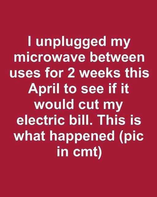 I unplugged my microwave between uses for 2 weeks this April to see if it would cut my electric bill. This is what happened
